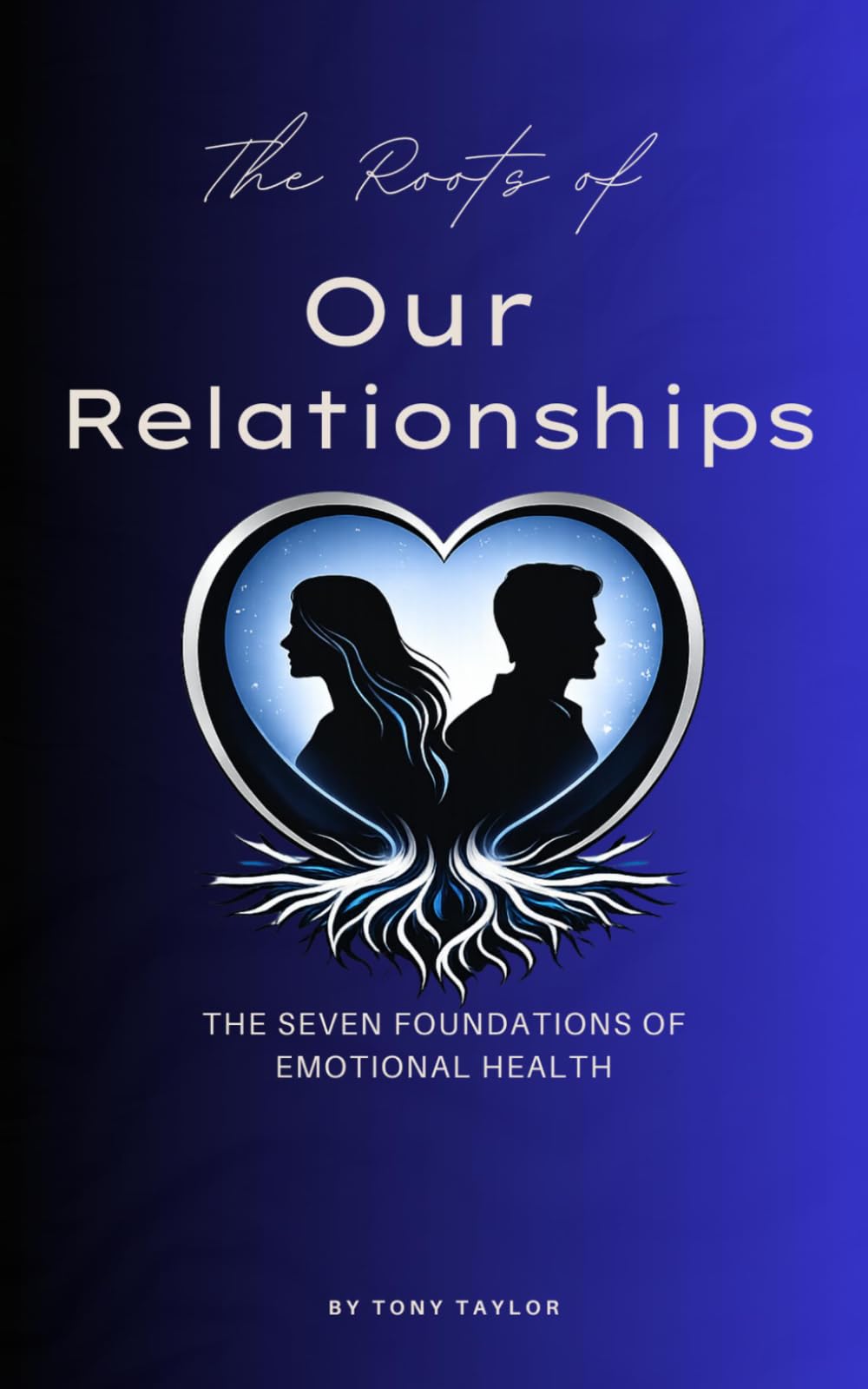 The Roots of Our Relationships: The Seven Foundations of Emotional Health