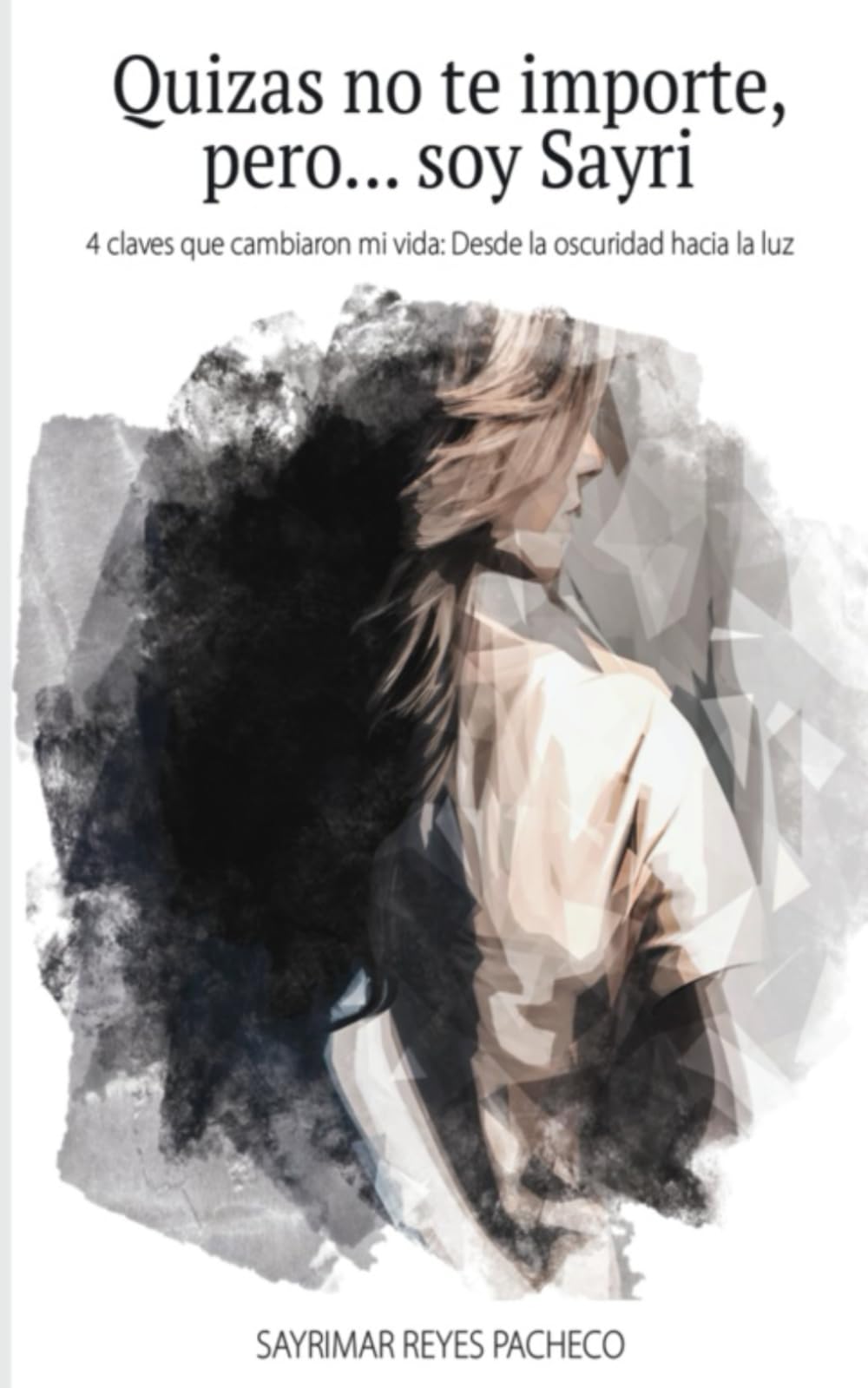 Quizas no te importe pero... soy Sayri: 4 claves que cambiaron mi vida: Desde la oscuridad hacia la luz (Spanish Edition)