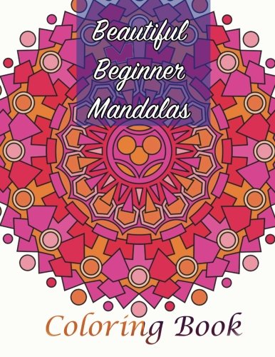 Beautiful Beginner Mandalas Coloring Book (Sacred Mandala Designs and Patterns Coloring Books for Adults)