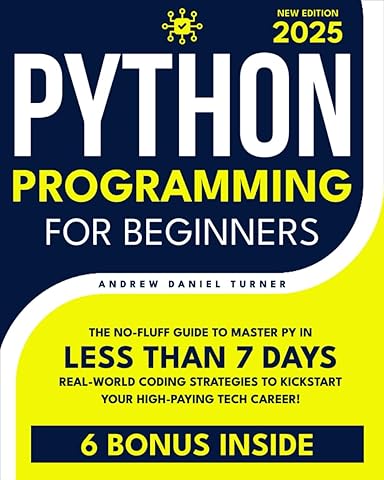 Python Programming for Beginners: The No-Fluff Guide to Master Py in Less Than 7 Days. Real-World Coding Strategies to Kickstart Your High-Paying Tech Career!