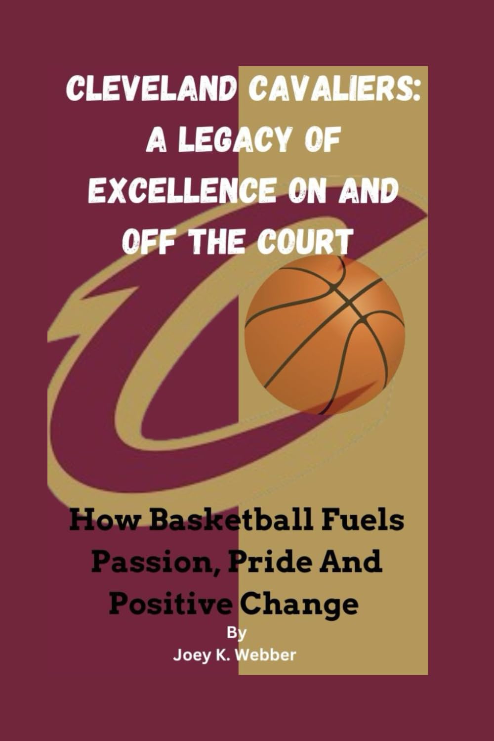 Cleveland Cavaliers: A Legacy Of Excellence On And Off The Court : How Basketball Fuels Passion, Pride And Positive Change