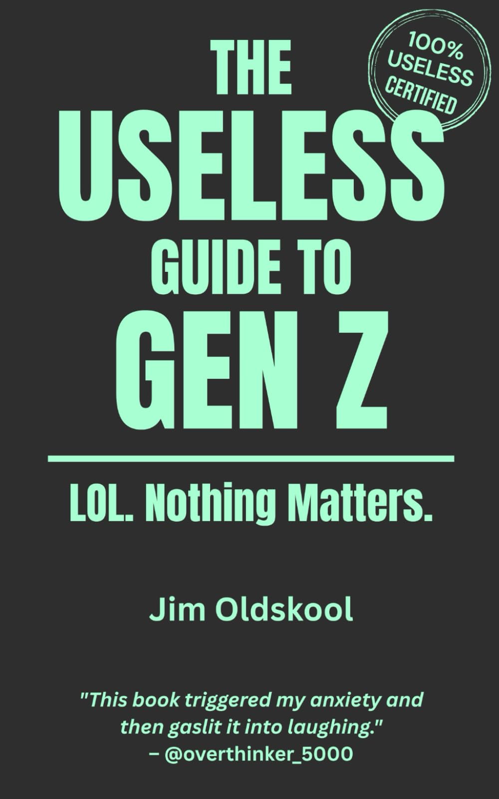 The Useless Guide to Gen Z: LOL. Nothing Matters. (The Useless Guide Series: Absurd Advice for a World That Asked for None)
