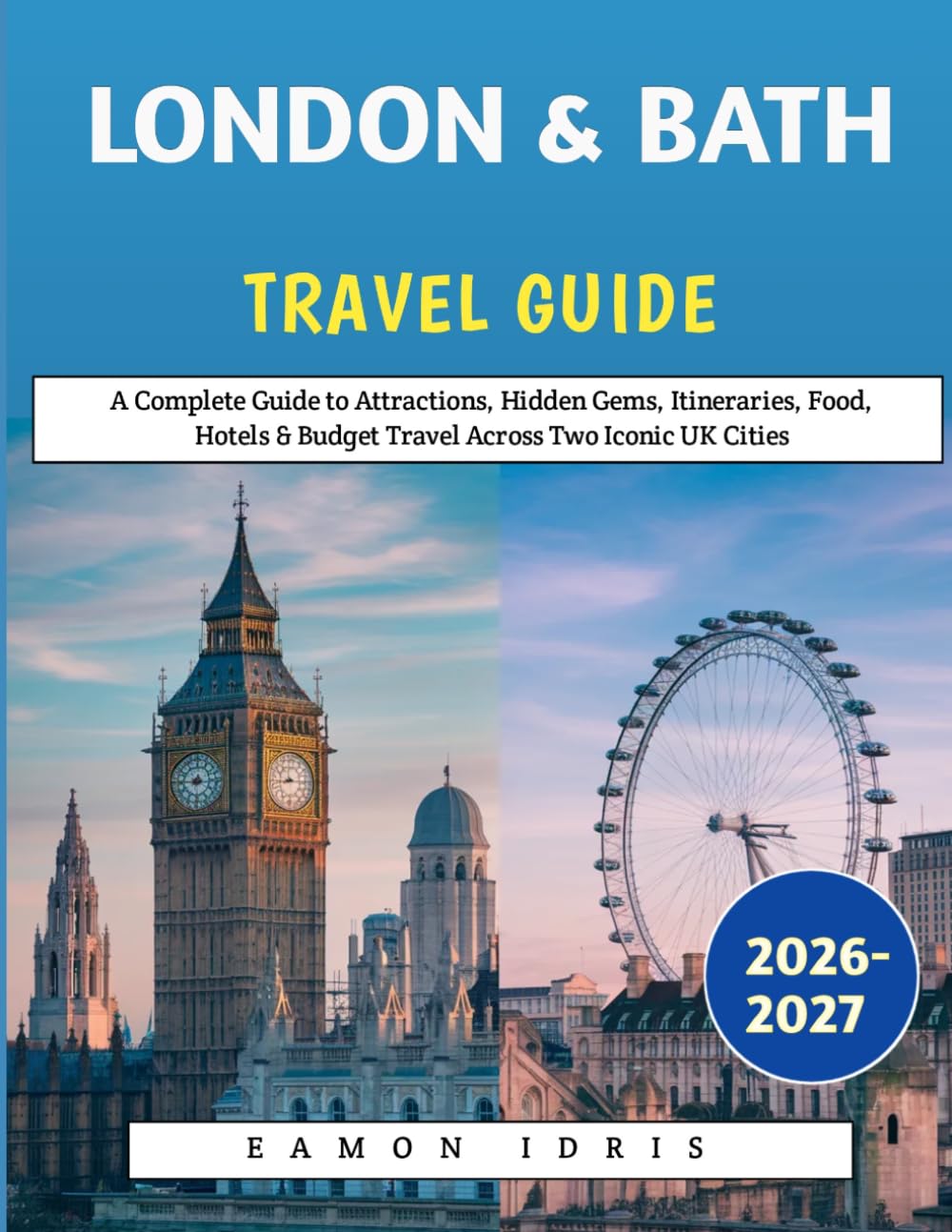 London & Bath Travel Guide 2026-2027: A Complete Guide to Attractions, Hidden Gems, Itineraries, Food, Hotels & Budget Travel Across Two Iconic UK Cities