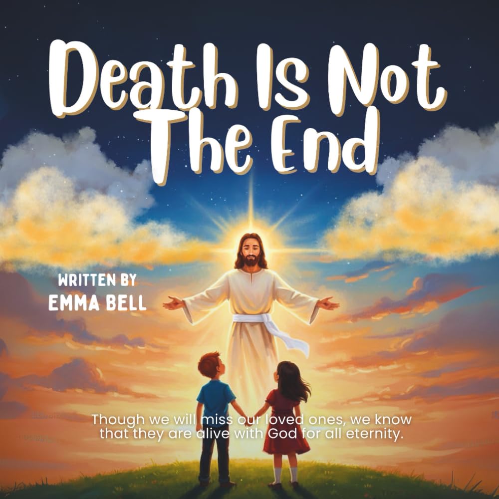 Death Is Not The End: Christian Kids’ Book on Grief, Heaven, and the Gift of Eternal Life