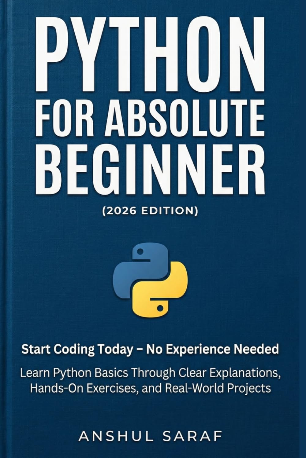 Python for Absolute Beginner (2026 Edition): Start Coding Today – No Experience Needed! Learn Python Basics Through Clear Explanations, Hands-On Exercises, and Real-World Projects