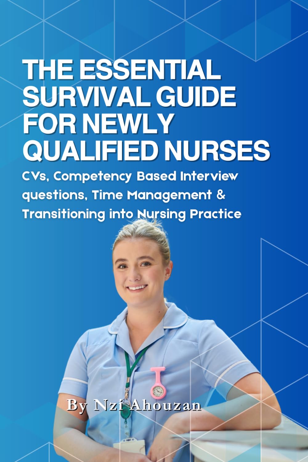 THE ESSENTIAL SURVIVAL GUIDE FOR NEWLY QUALIFIED NURSES: CVS, COMPETENCY BASED-INTERVIEWS QUESTIONS, TIME MANAGEMENT & TRANSITIONING INTO PRACTICE (STUDENT NURSES - NEWLY QUALIFIED)