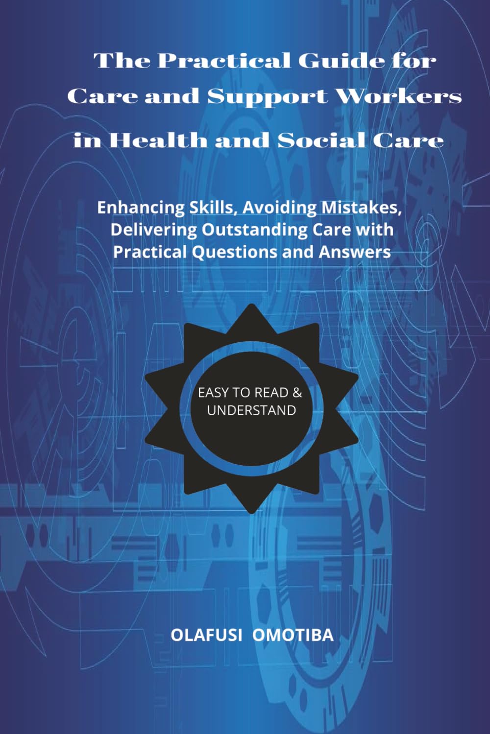 The Practical Guide for Care and Support Workers in Health and Social Care: (Enhancing skills, Avoiding Mistakes, Delivering Outstanding Care)