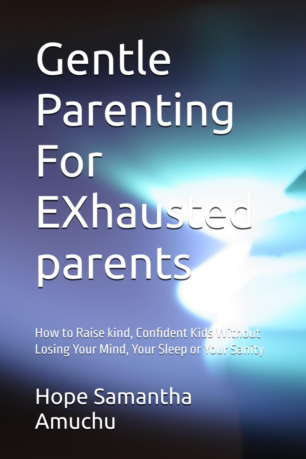 Gentle Parenting For EXhausted parents: How to Raise kind, Confident Kids Without Losing Your Mind, Your Sleep or Your Sanity