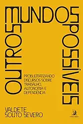 Outros mundos possíveis: problematizando discursos sobre trabalho, autonomia e dependência