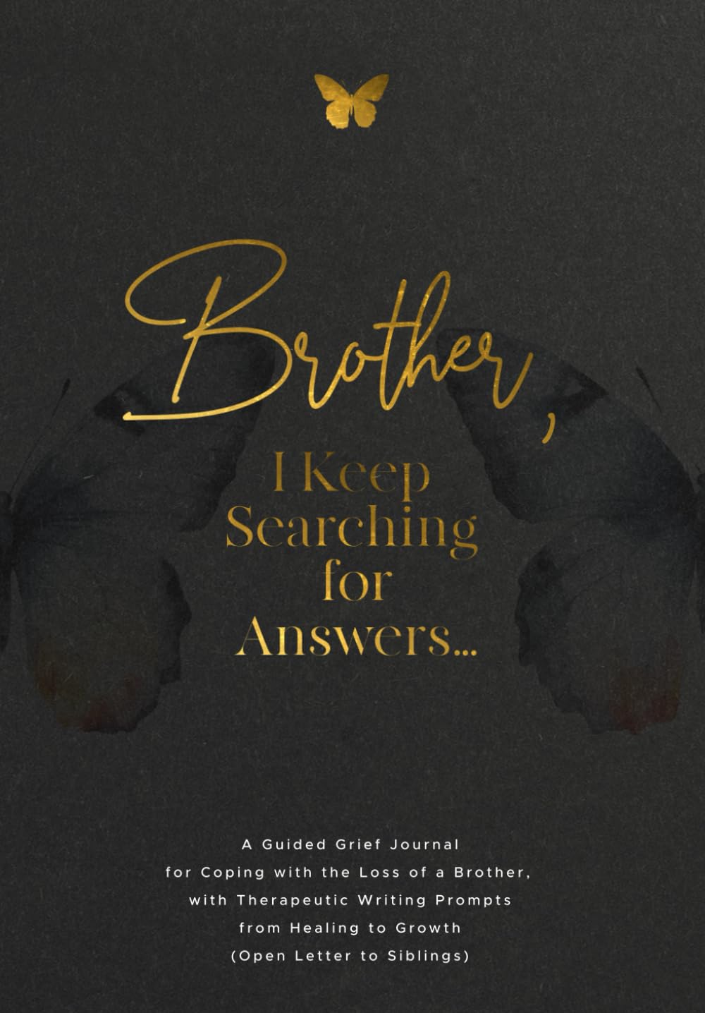 Brother, I Keep Searching for Answers…: A Guided Grief Journal for Coping with the Loss of a Brother, with Therapeutic Writing Prompts from Healing to Growth (Open Letter to Siblings)