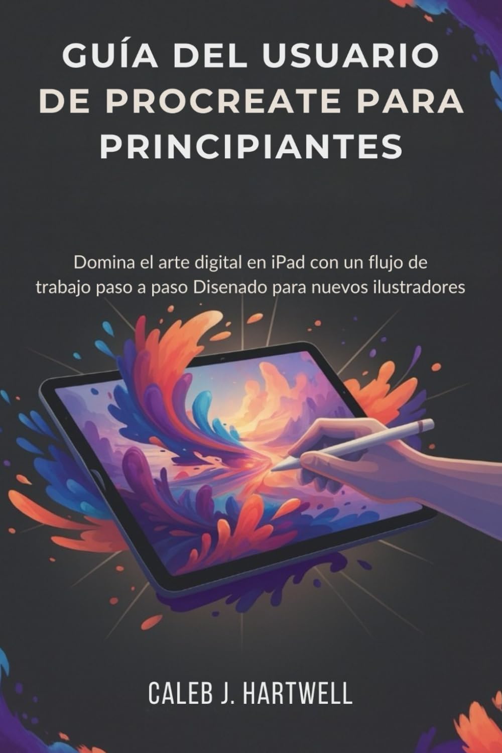 GUÍA DEL USUARIO DE PROCREATE PARA PRINCIPIANTES: Domina el arte digital en iPad con un flujo de trabajo paso a paso Diseñado para nuevos ilustradores