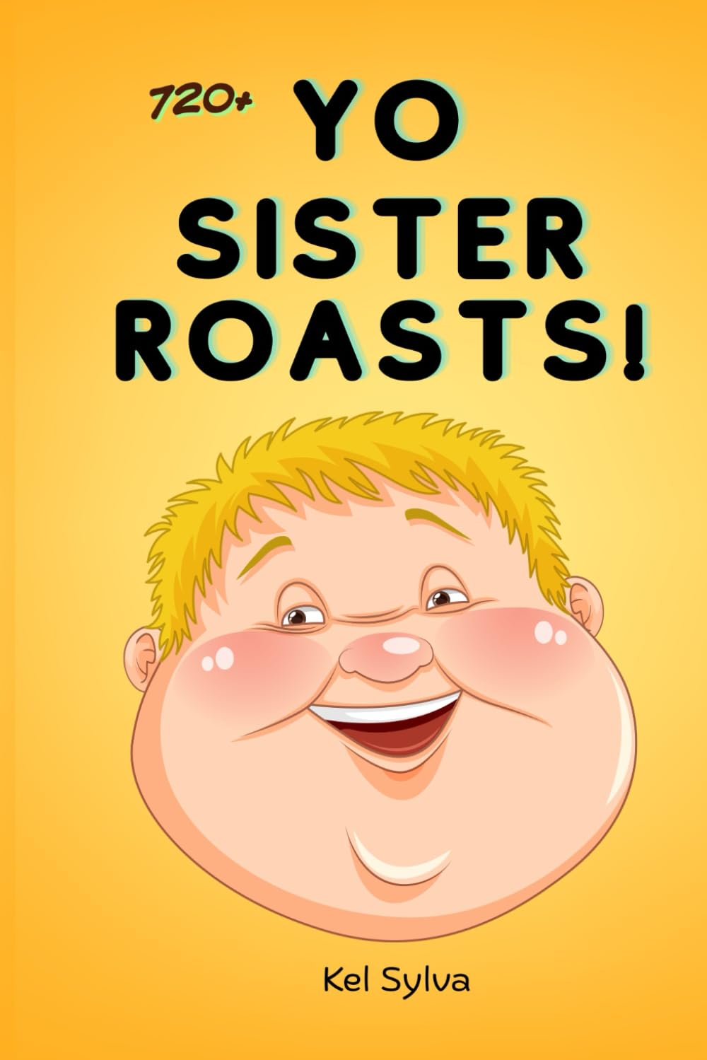 YO SISTER ROASTS: OVER 720+ BRUTAL INSULTS, MEAN JOKES AND EPIC BURNS TO DESTROY ANYONE