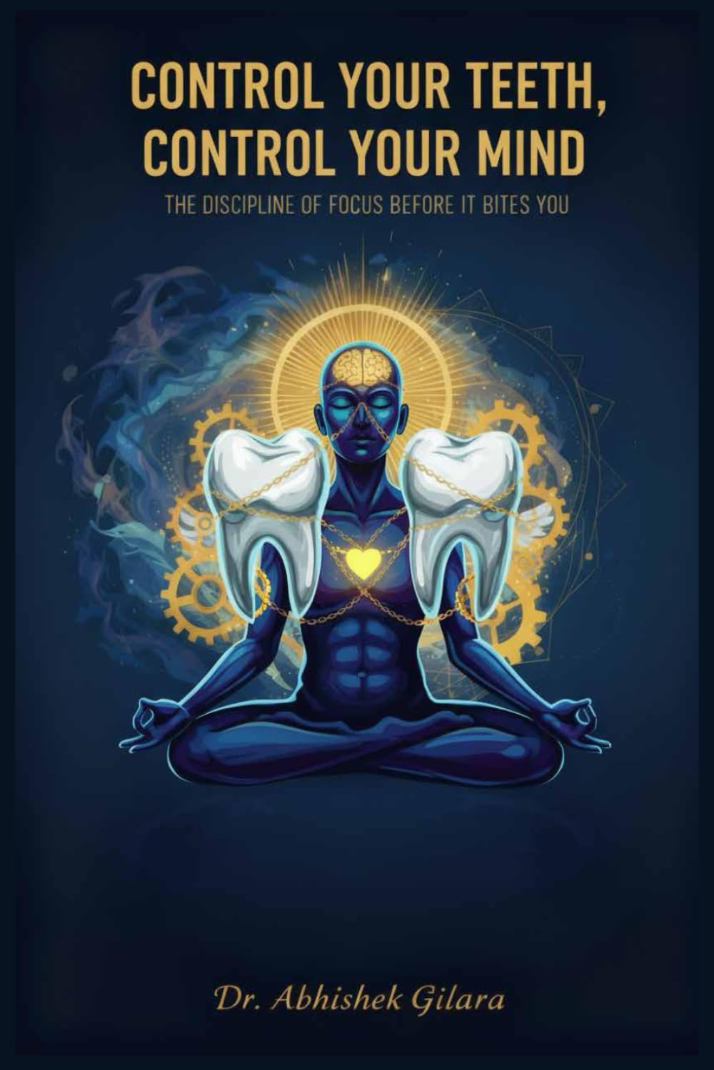 CONTROL YOUR TEETH, CONTROL YOUR MIND: The Discipline of Focus Before It Bites You