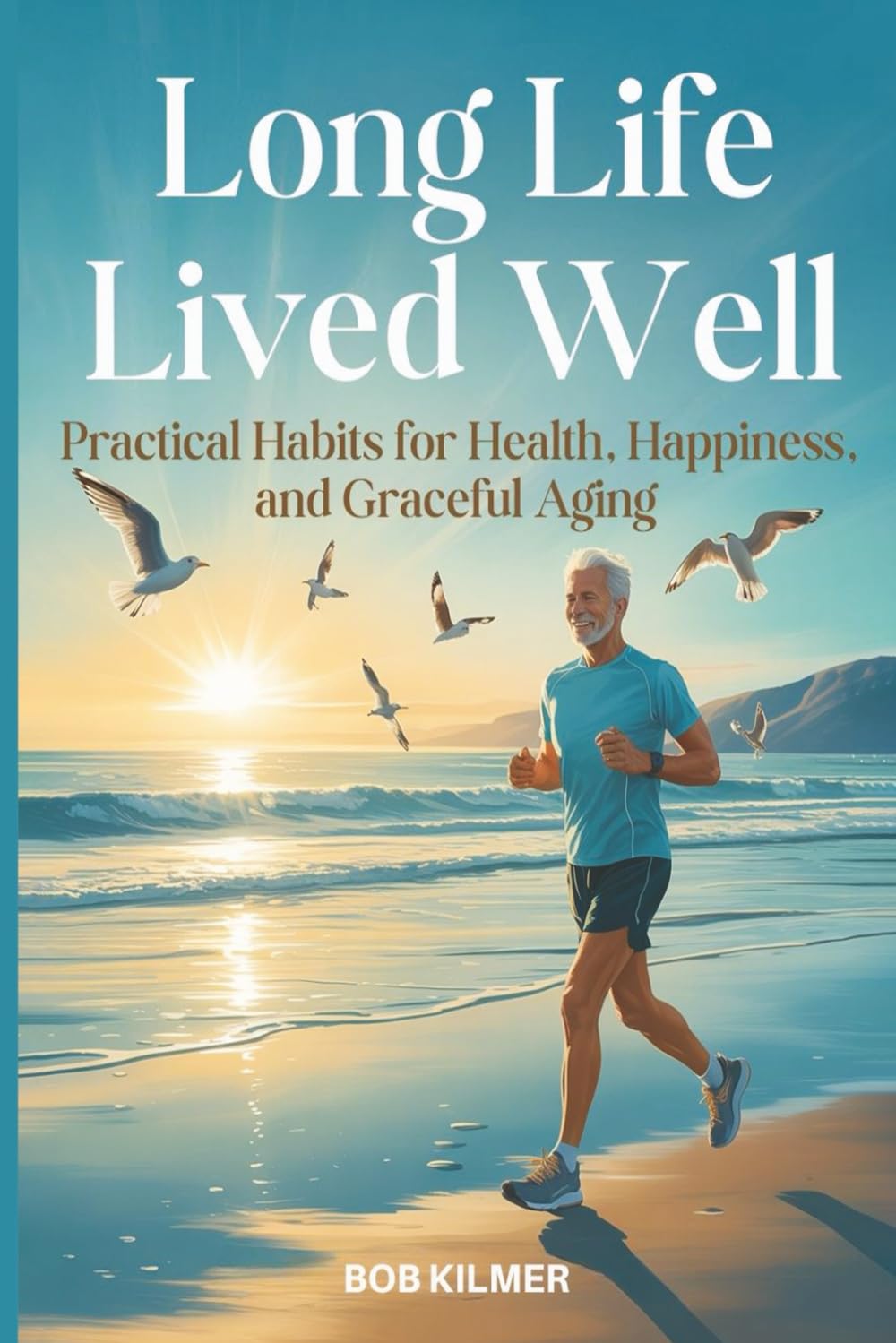 Long Life Lived Well: Practical Habits for Health, Happiness, and Graceful Living