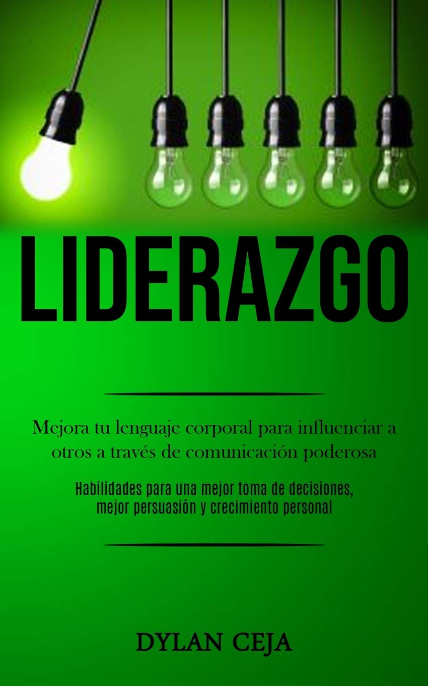 Liderazgo: Mejora tu lenguaje corporal para influenciar a otros a través de comunicación poderosa (Habilidades para una mejor toma de decisiones, ... y crecimiento personal) (Spanish Edition)