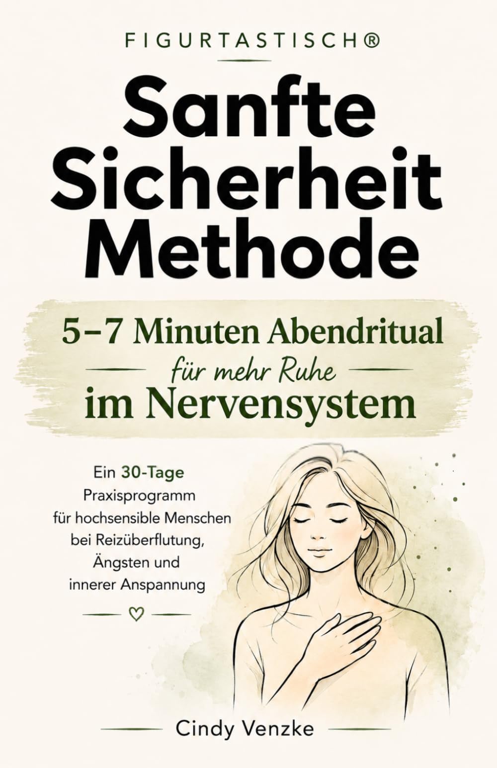 Die FIGURTASTISCH® Sanfte-Sicherheit-Methode: Ein 30-Tage Praxisprogramm für hochsensible Menschen bei Reizüberflutung, Ängsten und innerer Anspannung (Hochsensibel leben)