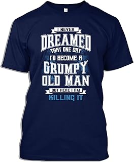 Grumpy Old Man Tshirt I Never Dreamed That One Day I'd Become A Grumpy Old Man Gift T-Shirt for Men Women