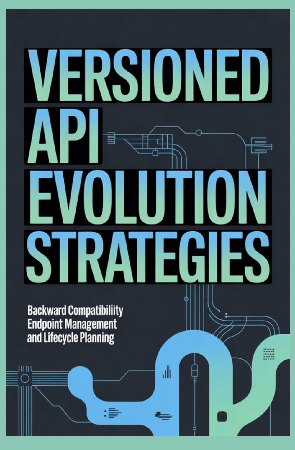 VERSIONED API EVOLUTION STRATEGIES: Backward Compatibility Endpoint Management and Lifecycle Planning