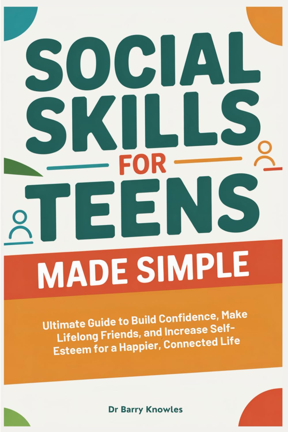 Social Skills for Teens Made Simple: Ultimate Guide to Build Confidence, Make Lifelong Friends, and Increase Self-Esteem for a Happier, Connected Life