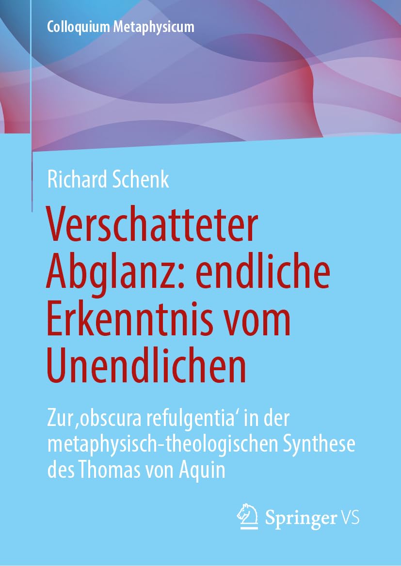 Verschatteter Abglanz: endliche Erkenntnis vom Unendlichen: Zur ‚obscura refulgentia‘ in der metaphysisch-theologischen Synthese des Thomas von Aquin (Colloquium Metaphysicum)