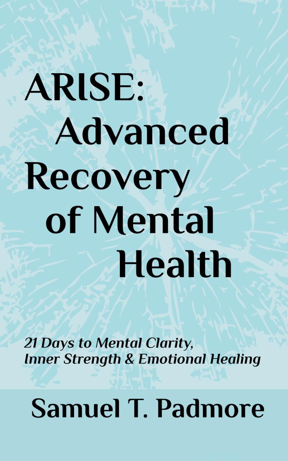 ARISE: Advanced Recovery of Mental Health: 21 Days to Mental Clarity, Inner Strength & Emotional Healing