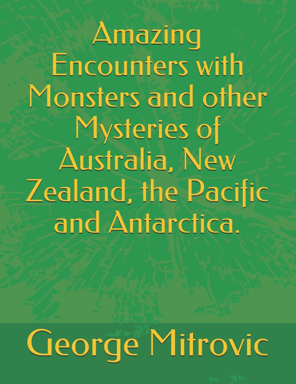 Amazing Encounters with Monsters and other Mysteries of Australia, New Zealand, the Pacific and Antarctica.