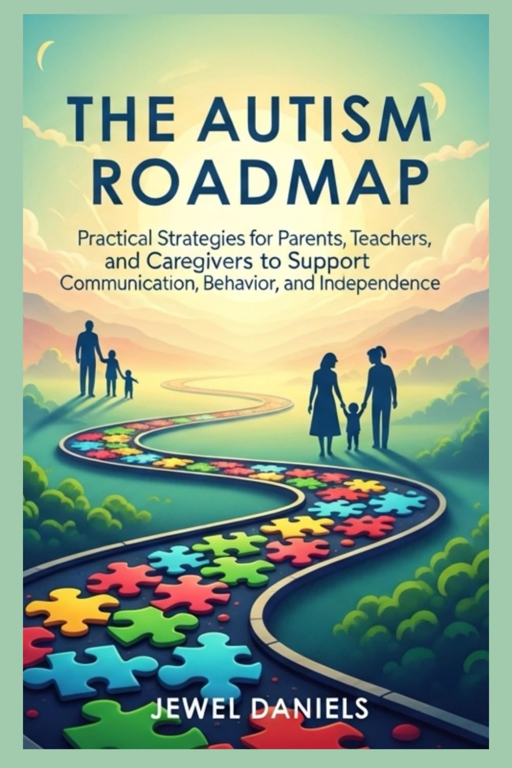 The Autism Roadmap: Practical Strategies for Parents, Teachers, and Caregivers to Support Communication, Behavior, and Independence