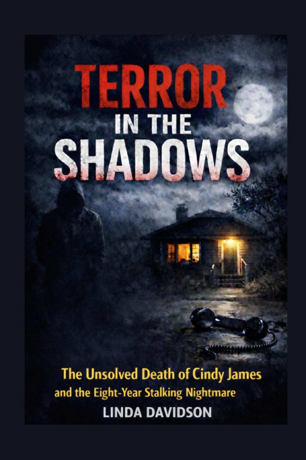 Terror in the Shadows: The Unsolved Death of Cindy James and the Eight-Year Stalking Nightmare (The Stalker Files Series Three True Crime Cases of ... Threats, and Fear That Would Not Let Go)