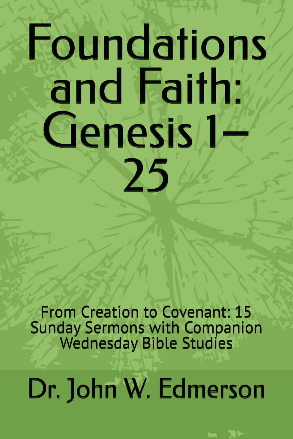 Foundations and Faith: Genesis 1–25: From Creation to Covenant: 15 Sunday Sermons with Companion Wednesday Bible Studies