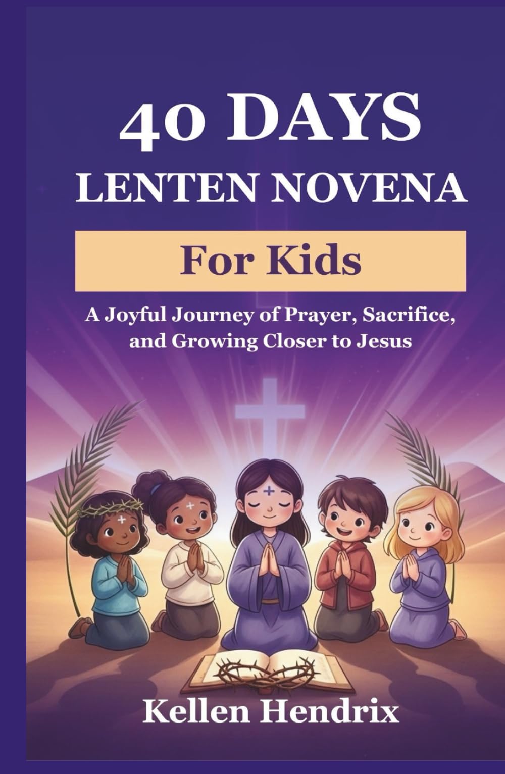 40 Days Lenten Novena for Kids: A Joyful Journey of Prayer, Sacrifice, and Growing Closer to Jesus