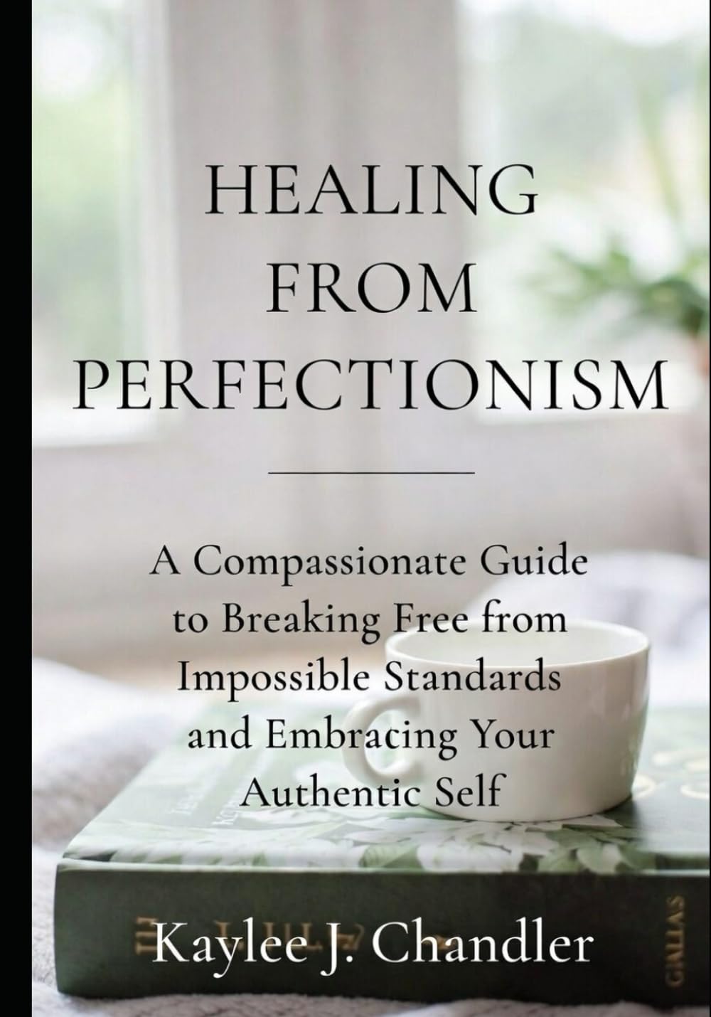 Healing From Perfectionism: A Compassionate Guide to Breaking Free from Impossible Standards and Embracing Your Authentic