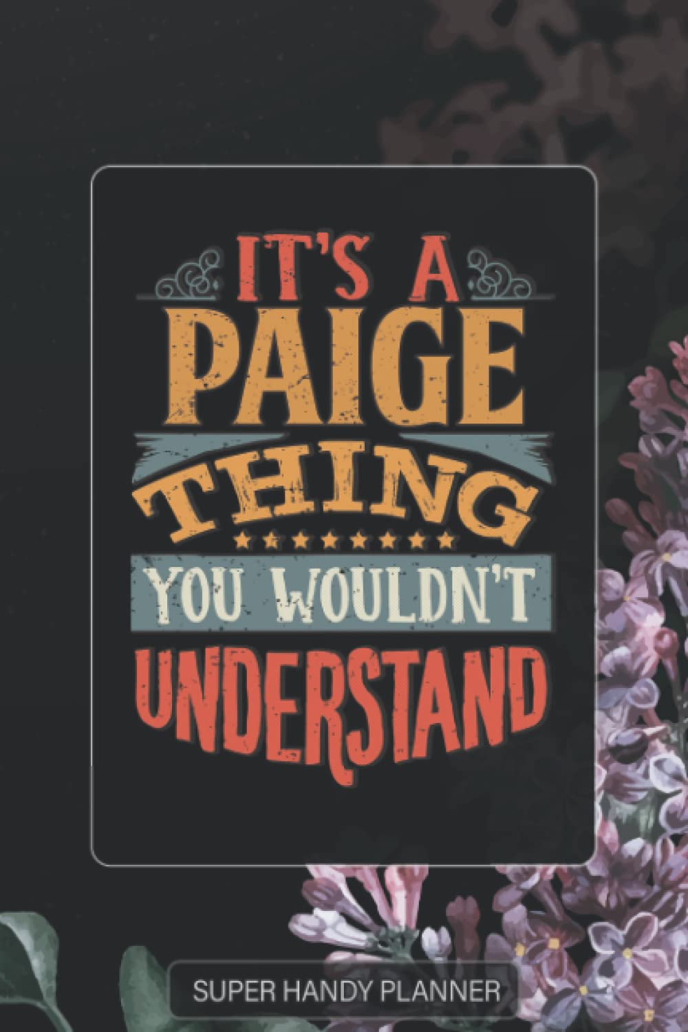 Paige: It's A Paige Thing You Wouldnt Understand - Paige Name Purple Flower Custom Gift Planner Calendar Notebook Journal Password Manager