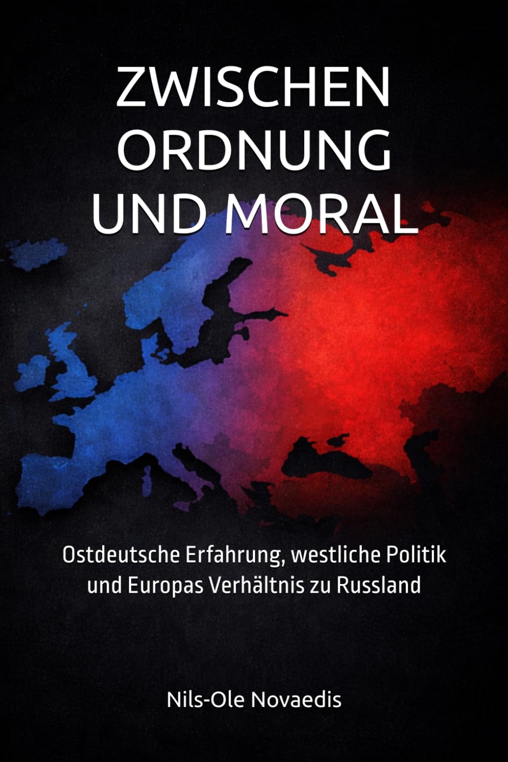 ZWISCHEN ORDNUNG UND MORAL: Ostdeutsche Erfahrung, westliche Politik und Europas Verhältnis zu Russland (Atlas des Gegenblicks)
