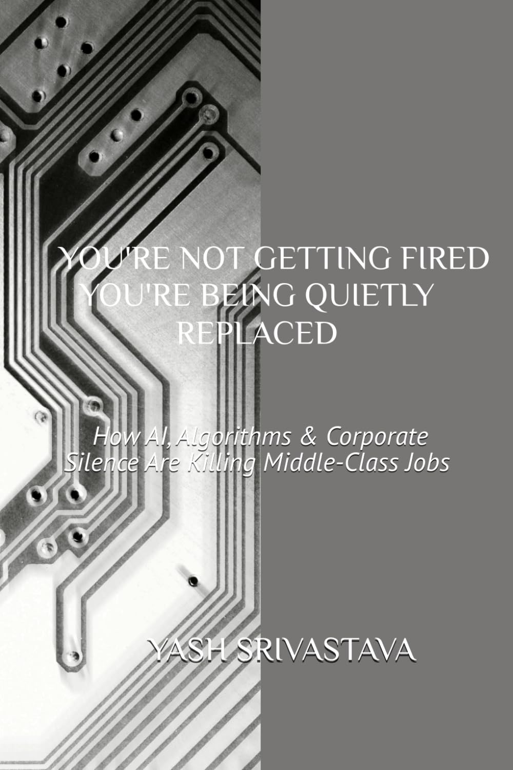 You're Not Getting Fired: You're Being Quietly Replaced: How AI, Algorithms & Corporate Silence Are Killing Middle-Class Jobs (The Quiet Replacement Series)