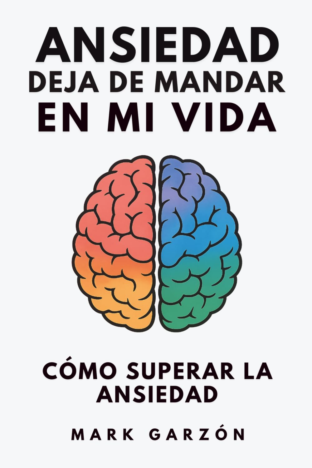 Ansiedad, deja de mandar en mi vida: Cómo superar la ansiedad sin luchar contra lo que sientes