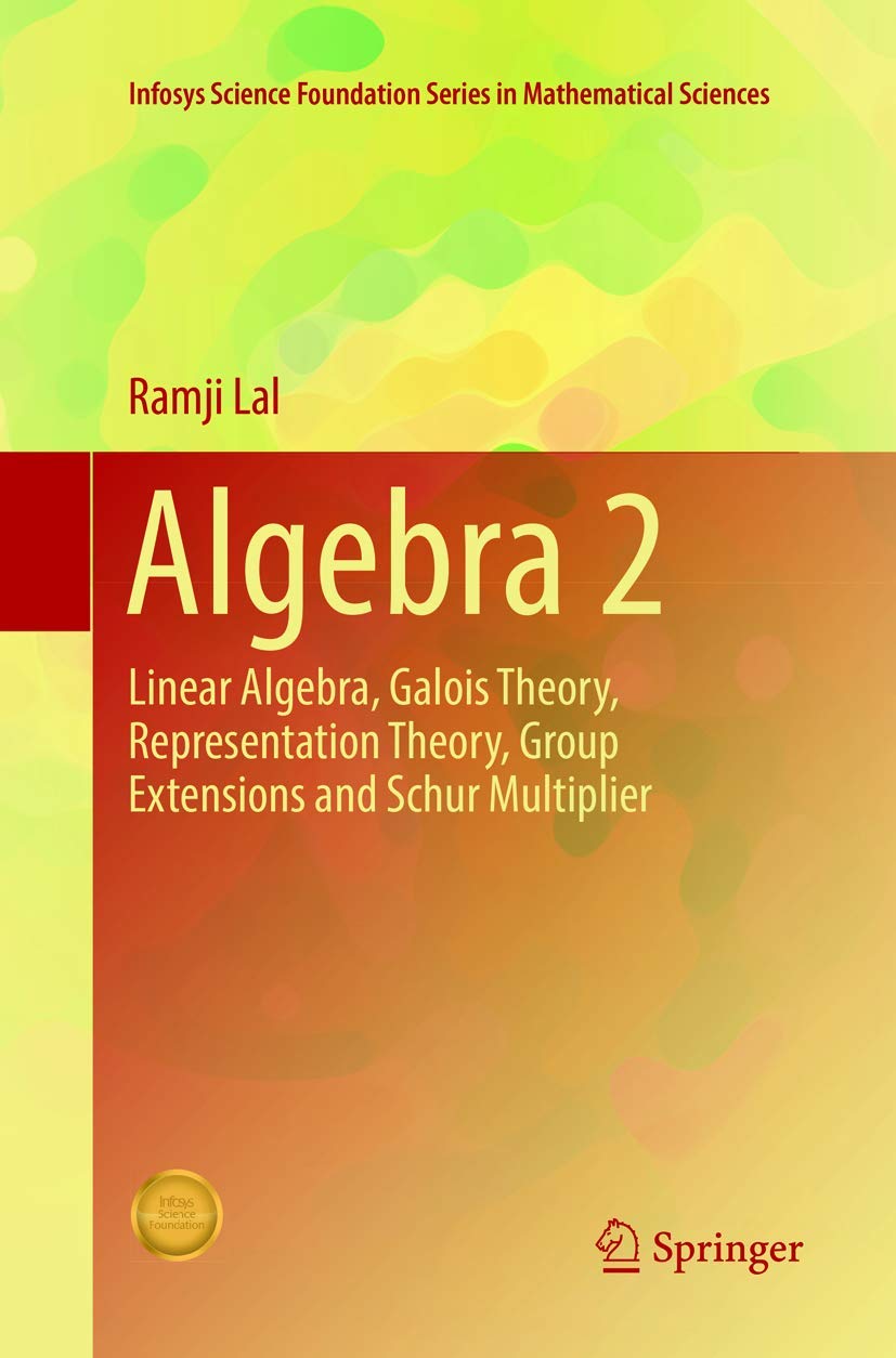 Algebra 2: Linear Algebra, Galois Theory, Representation theory, Group extensions and Schur Multiplier (Infosys Science Foundation Series in Mathematical Sciences)