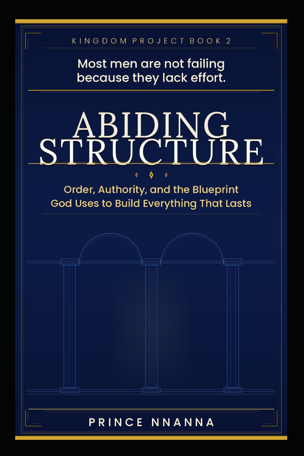 ABIDING STRUCTURE: Order, Authority, and the Blueprint God Uses to Build Everything That Lasts (KINGDOM PROJECT)