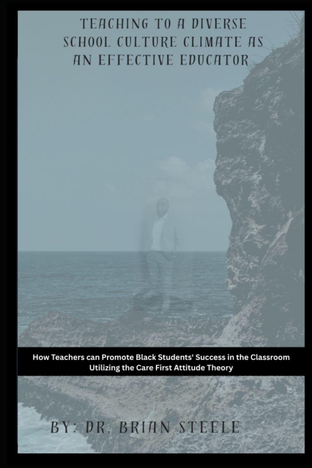 Teaching to a Diverse School Culture Climate as an Effective Educator: How Teachers can Promote Black Students' Success in the Classroom Utilizing the Care First Attitude Theory