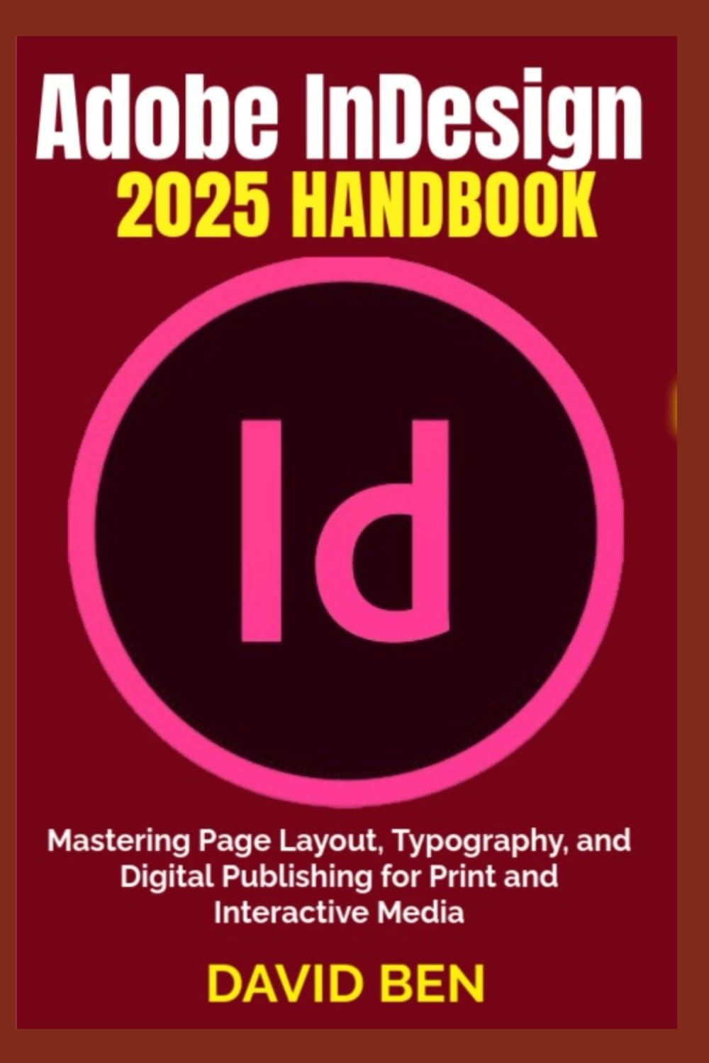 Adobe InDesign 2025 Handbook: Mastering Page Layout, Typography, and Digital Publishing for Print and Interactive Media