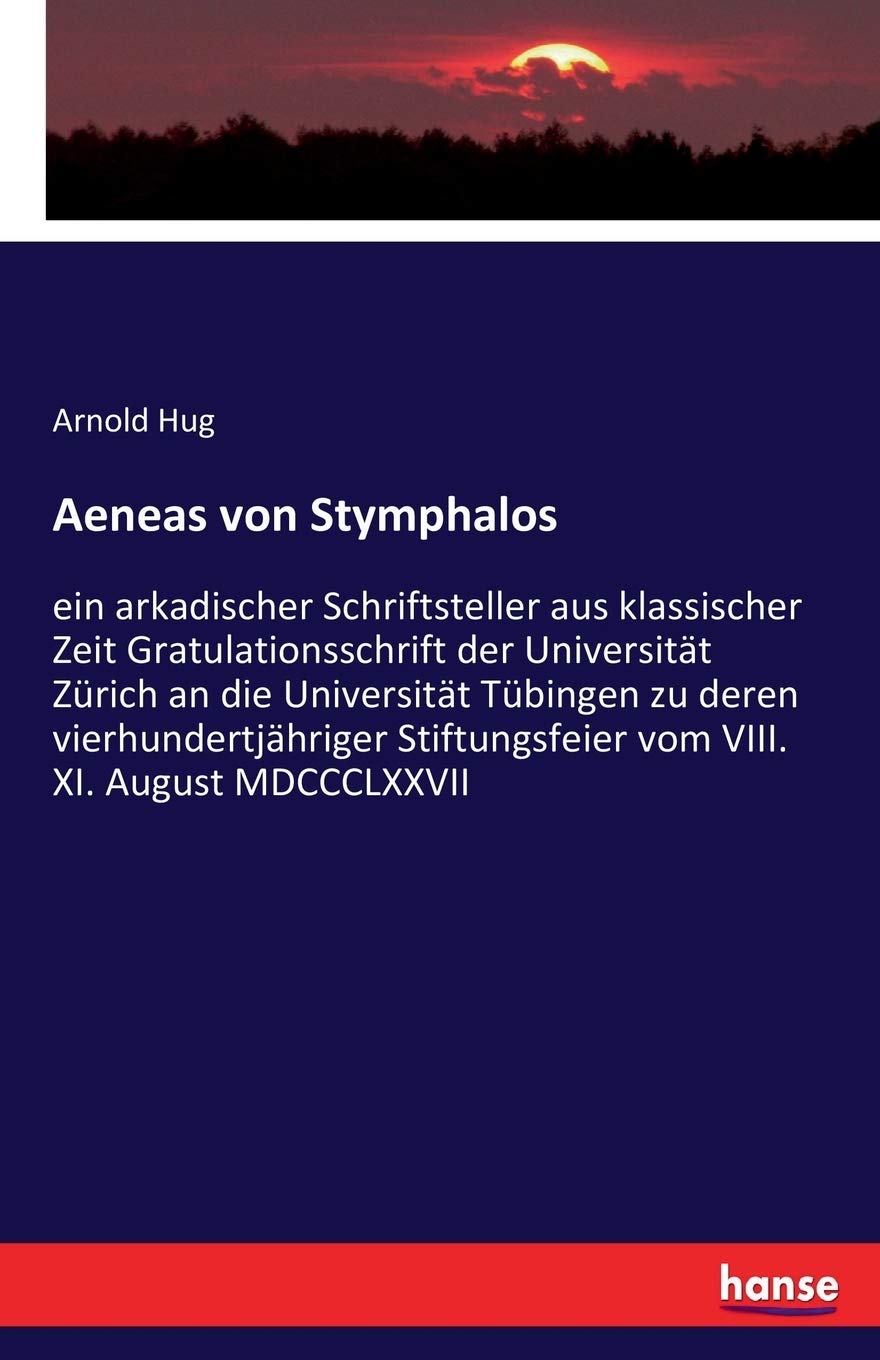 Aeneas von Stymphalos: ein arkadischer Schriftsteller aus klassischer Zeit Gratulationsschrift der Universität Zürich an die Universität Tübingen zu ... vom VIII. XI. August MDCCCLXXVII