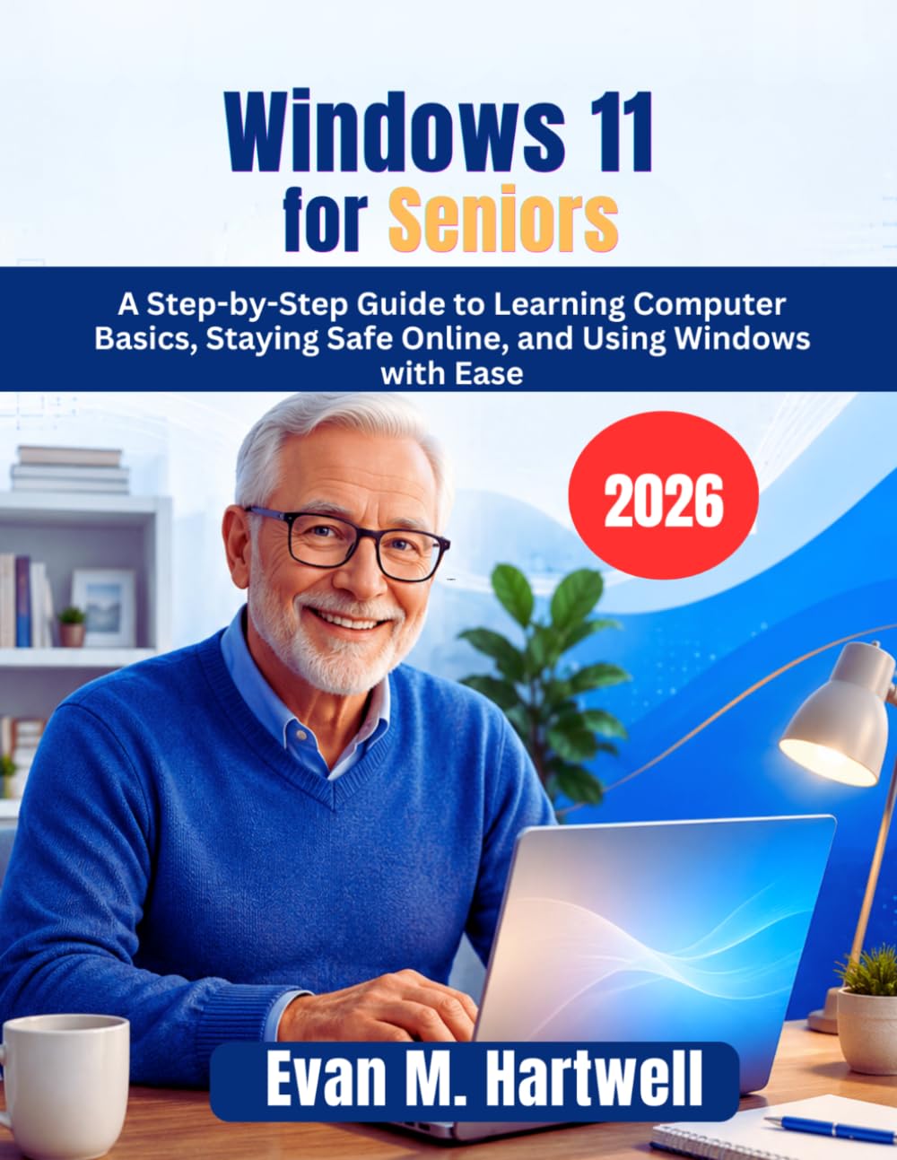 Windows 11 for Seniors: A Step-by-Step Guide to Learning Computer Basics, Staying Safe Online, and Using Windows with Ease