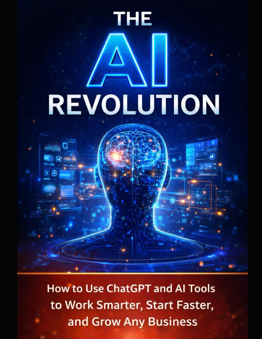 The AI Revolution: How to Use ChatGPT and AI Tools to Work Smarter, Start Faster, and Grow Any Business