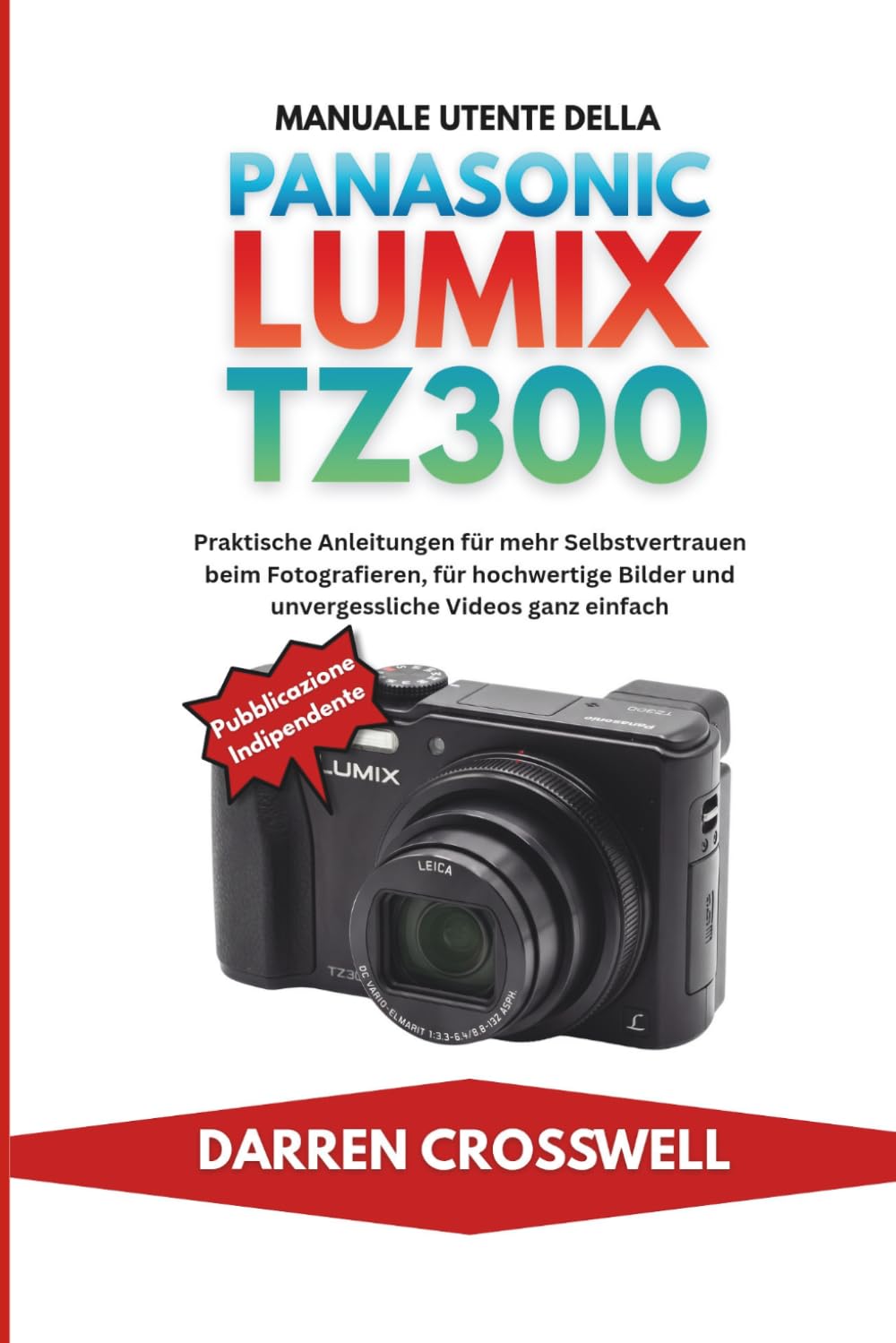 Manuale utente della Panasonic Lumix TZ300: Istruzioni pratiche per acquisire sicurezza nella fotografia, scattare foto di alta qualità e creare video memorabili con facilità.