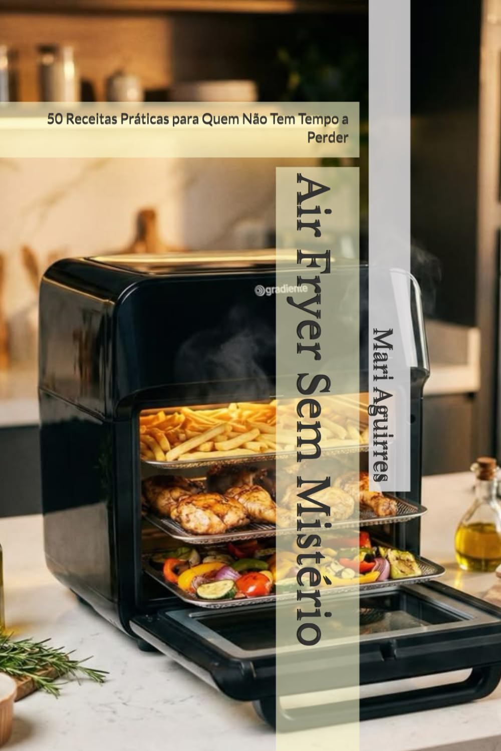 Air Fryer Sem Mistério: 50 Receitas Práticas para Quem Não Tem Tempo a Perder