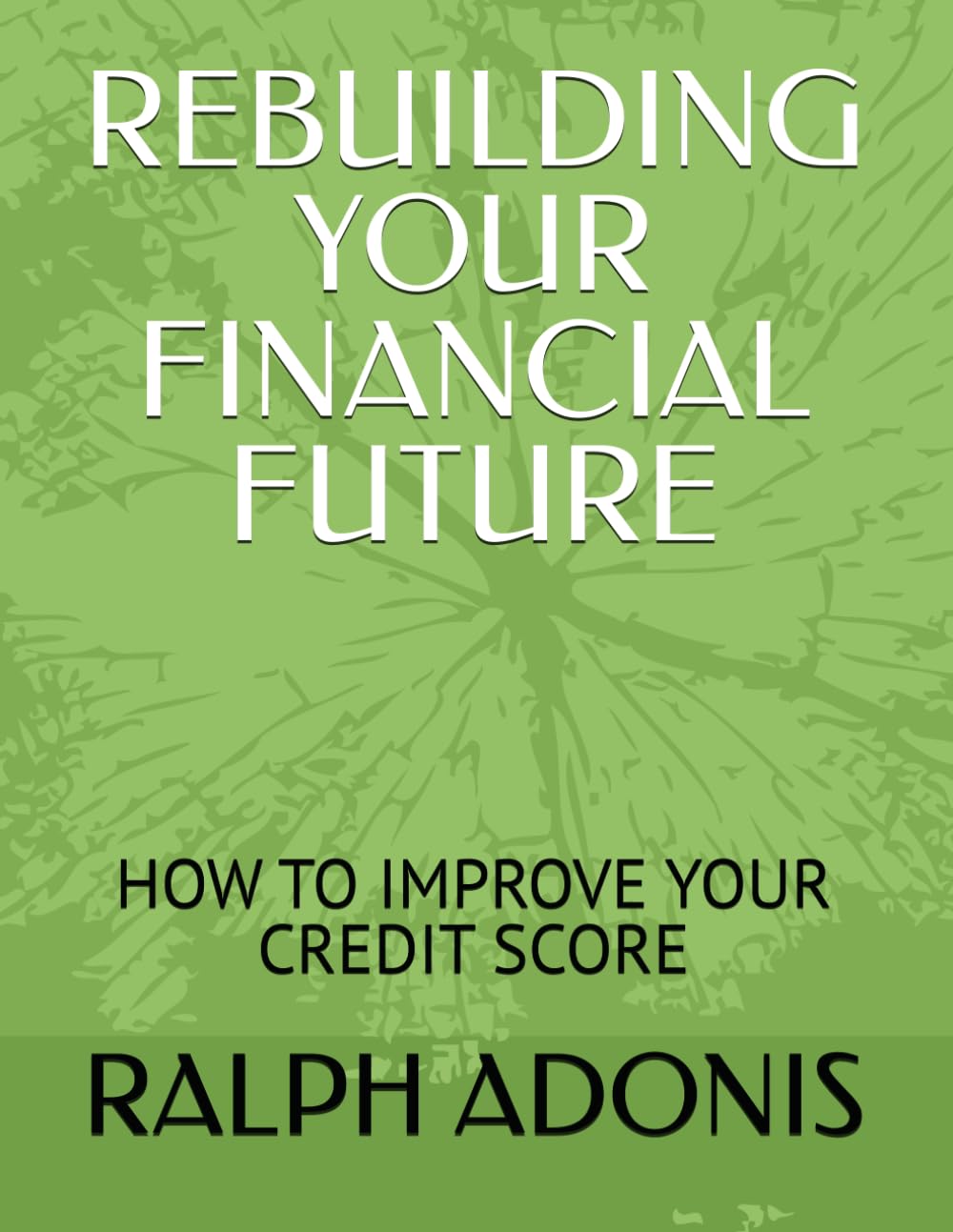Rebuilding your financial future.: HOW TO IMPROVE YOUR CREDIT SCORE