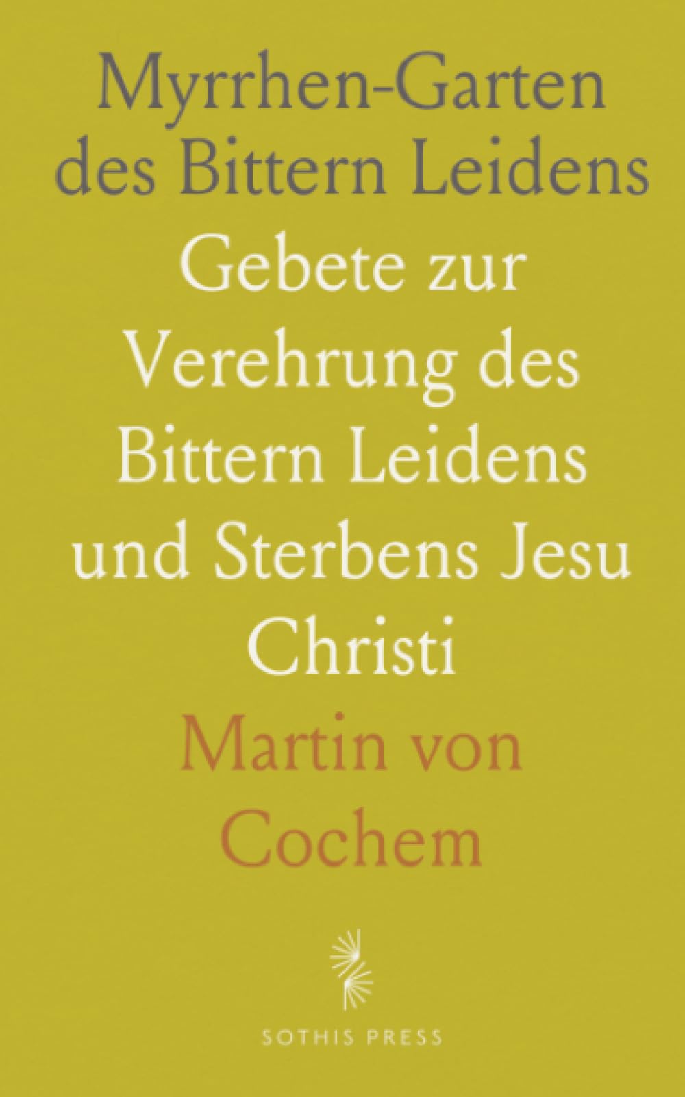 Myrrhen-Garten des Bittern Leidens: Gebete zur Verehrung des Bittern Leidens und Sterbens Jesu Christi