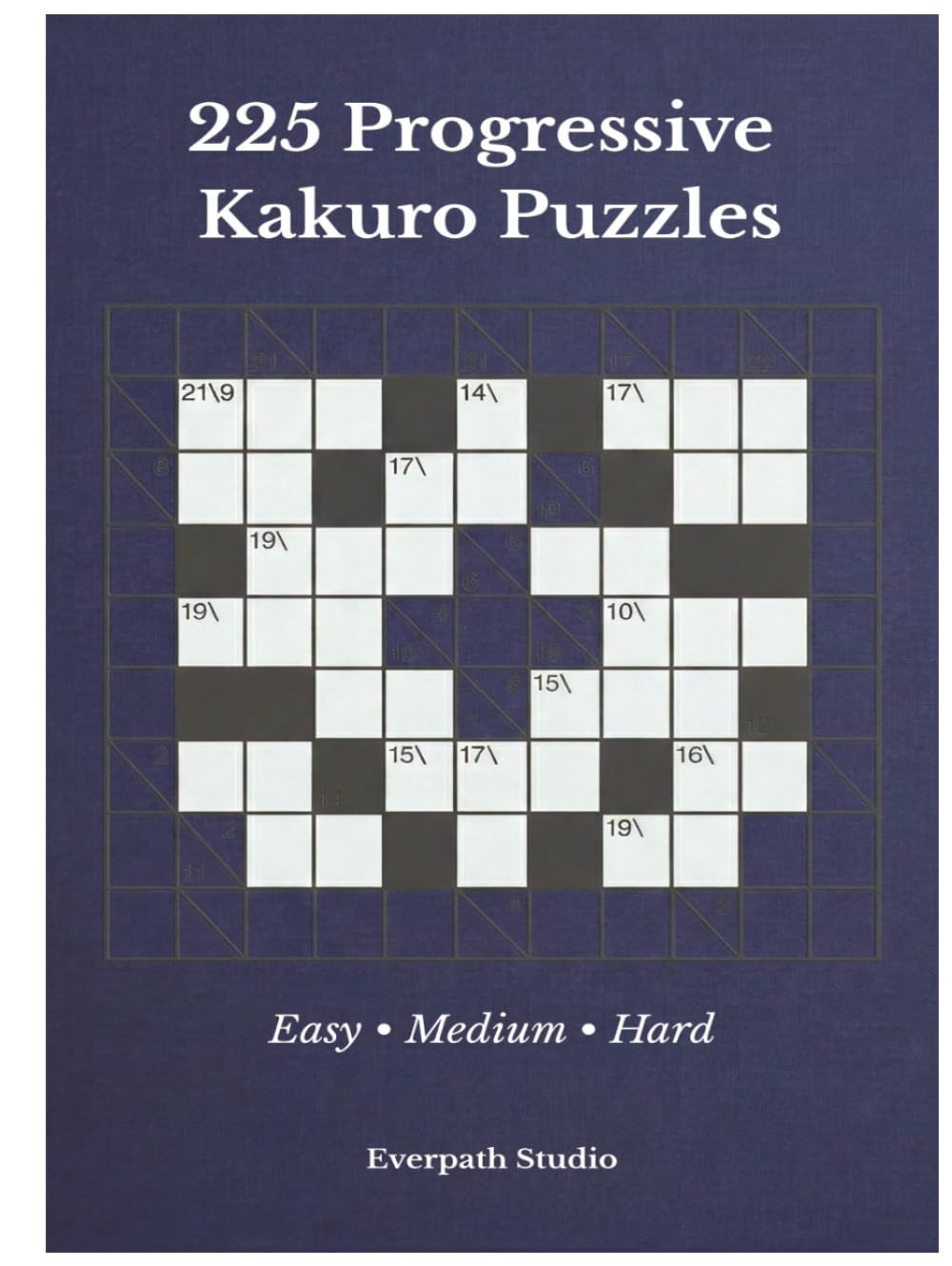 225 Progressive Kakuro Puzzles: A Structured Collection of Easy, Medium, and Hard Kakuro Logic Puzzles (Everpath Kakuro Series)