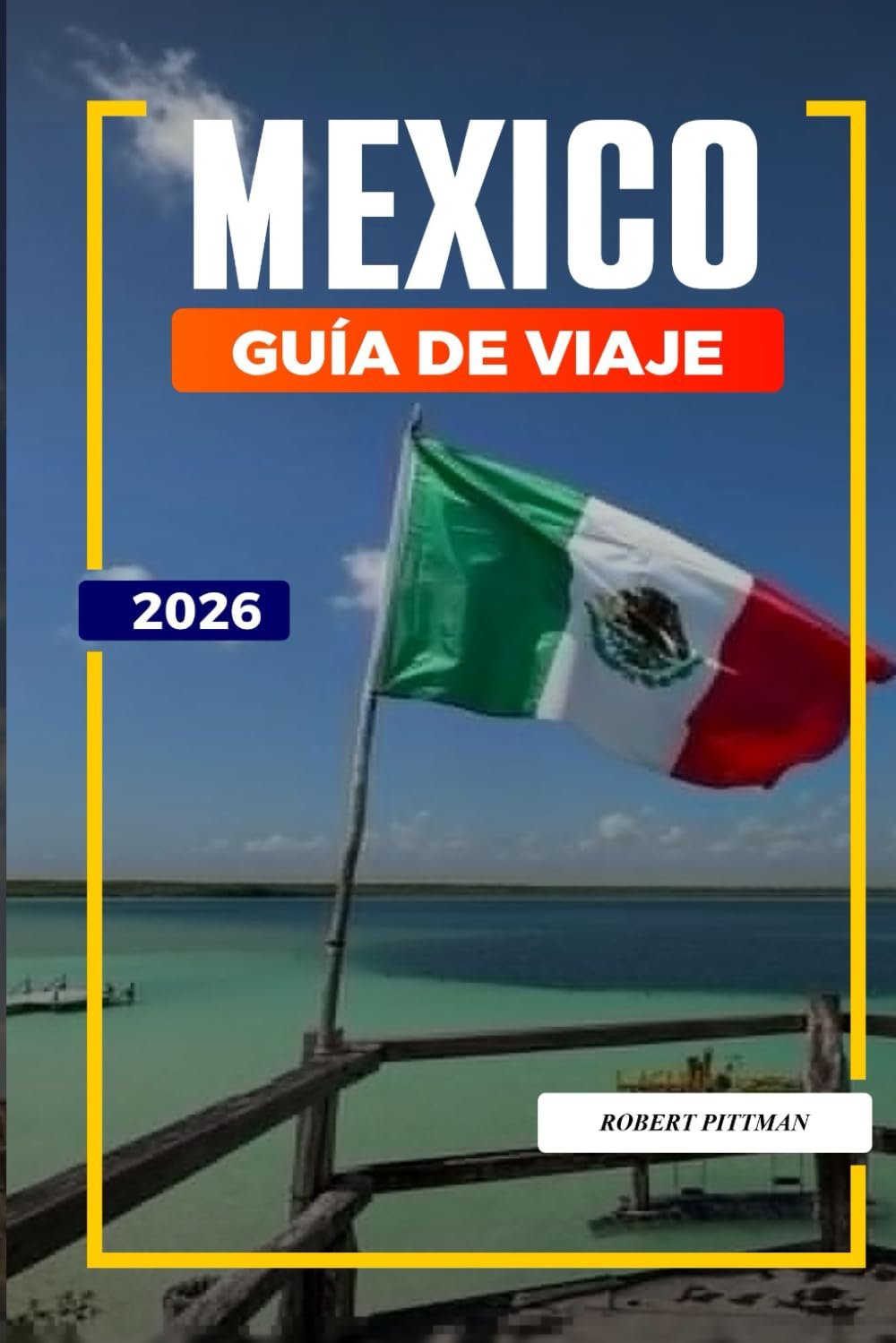 GUÍA DE VIAJE MÉXICO 2026: Descubre joyas ocultas, monumentos históricos, consejos de viaje y experiencias vacacionales inolvidables