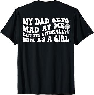 My Dad Gets Mad at Me But I'm Literally Him (ON Back) T-Shirt