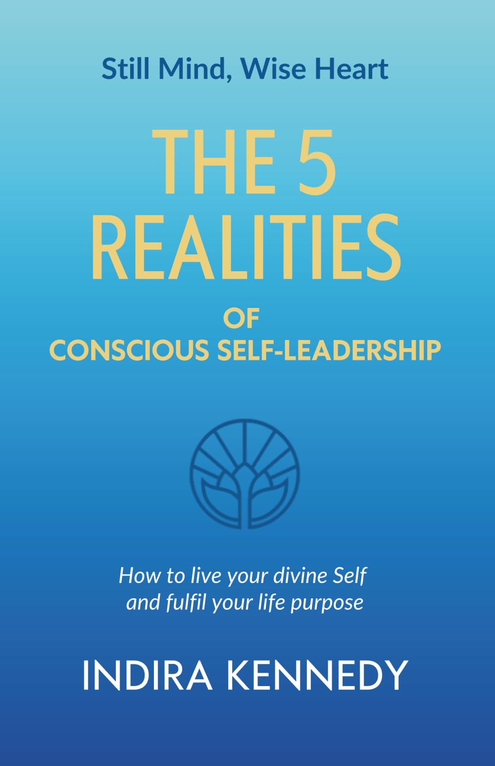 The 5 Realities of Conscious Self-leadership: How to live your divine Self and fulfil your life purpose: 1 (Still Mind, Wise Heart)